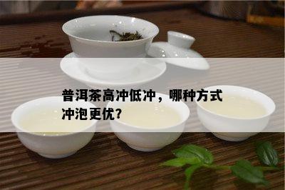 普洱茶高冲低冲，哪种方法冲泡更优？