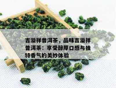 吉溢祥普洱茶，品味吉溢祥普洱茶：享受醇厚口感与特别香气的美妙体验