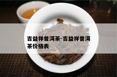 吉益祥普洱茶-吉益祥普洱茶价格表