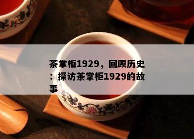 茶掌柜1929，回顾历史：探访茶掌柜1929的故事