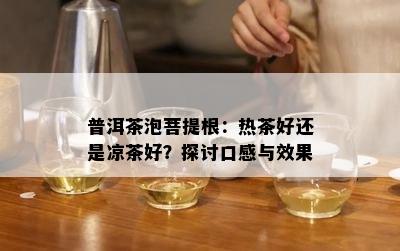 普洱茶泡菩提根：热茶好还是凉茶好？探讨口感与效果