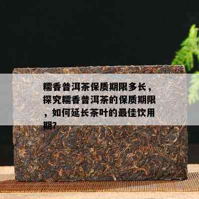 糯香普洱茶保质期限多长，探究糯香普洱茶的保质期限，怎样延长茶叶的更佳饮用期？