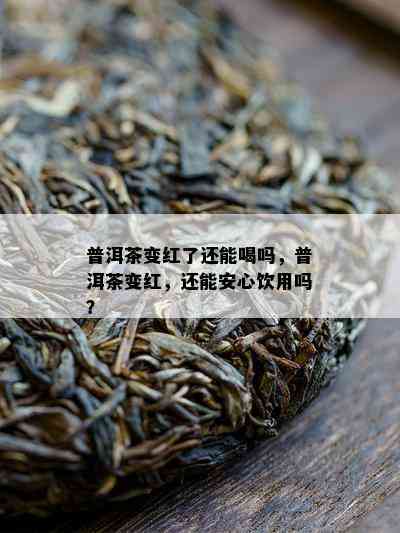 普洱茶变红了还能喝吗，普洱茶变红，还能安心饮用吗？