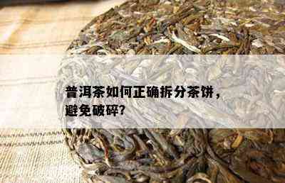 普洱茶怎样正确拆分茶饼，避免破碎？