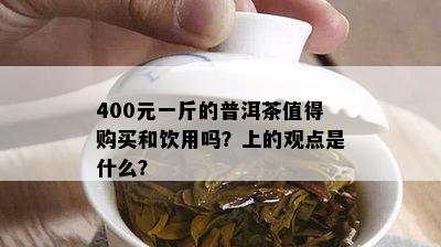 400元一斤的普洱茶值得购买和饮用吗？上的观点是什么？