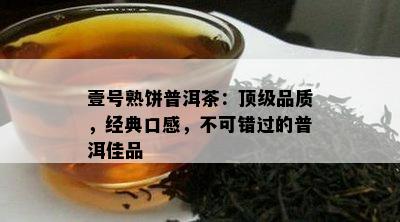 壹号熟饼普洱茶：顶级品质，经典口感，不可错过的普洱佳品