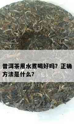 普洱茶用水煮喝好吗？正确方法是什么？