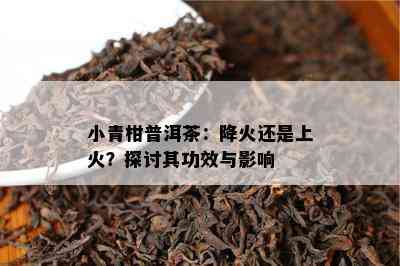 小青柑普洱茶：降火还是上火？探讨其功效与作用