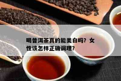 喝普洱茶真的能美白吗？女性该怎样正确调理？