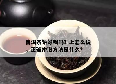 普洱茶饼好喝吗？上怎么说，正确冲泡方法是什么？