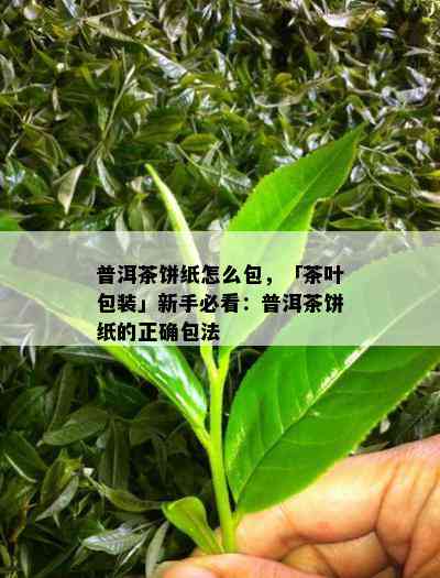 普洱茶饼纸怎么包，「茶叶包装」新手必看：普洱茶饼纸的正确包法