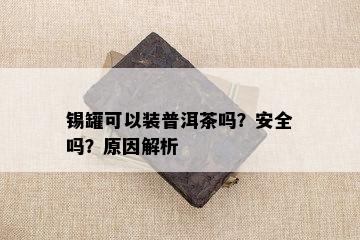 锡罐可以装普洱茶吗？安全吗？原因解析