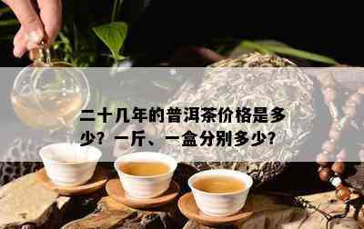 二十几年的普洱茶价格是多少？一斤、一盒分别多少？