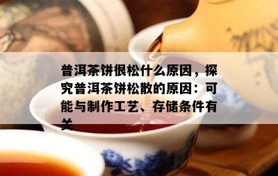 普洱茶饼很松什么原因，探究普洱茶饼松散的原因：可能与制作工艺、存储条件有关