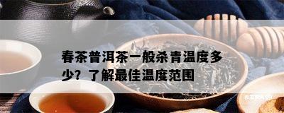 春茶普洱茶一般杀青温度多少？熟悉更佳温度范围