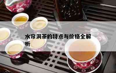 水帘洞茶的特点与价格全解析