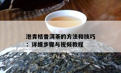 泡青桔普洱茶的方法和技巧：详细步骤与视频教程