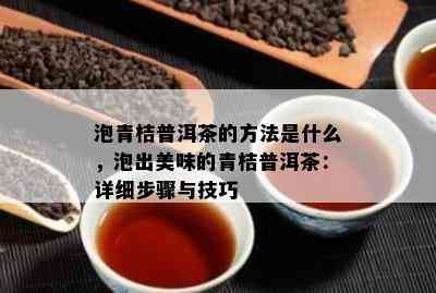 泡青桔普洱茶的方法是什么，泡出美味的青桔普洱茶：详细步骤与技巧