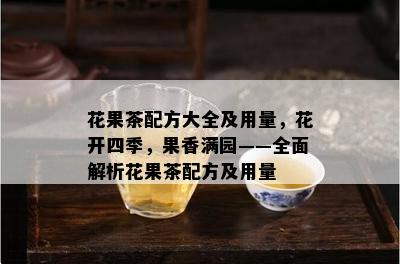 花果茶配方大全及用量，花开四季，果香满园——全面解析花果茶配方及用量