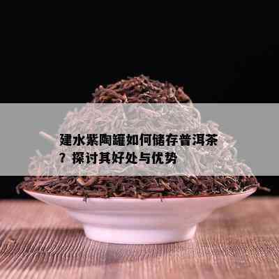 建水紫陶罐如何储存普洱茶？探讨其好处与优势