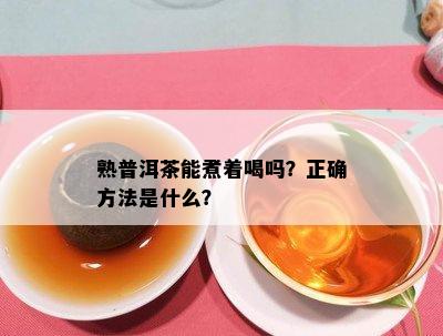 熟普洱茶能煮着喝吗？正确方法是什么？