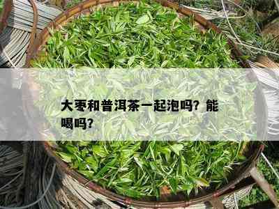 大枣和普洱茶一起泡吗？能喝吗？