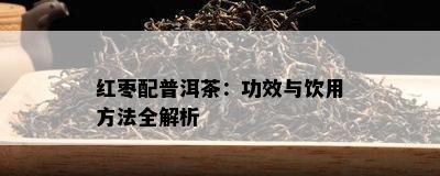 红枣配普洱茶：功效与饮用方法全解析