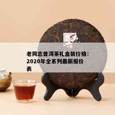 老同志普洱茶礼盒装价格：2020年全系列最新报价表