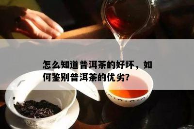 怎么知道普洱茶的好坏，怎样鉴别普洱茶的优劣？