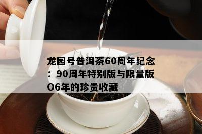 龙园号普洱茶60周年纪念：90周年特别版与 *** 版O6年的珍贵收藏