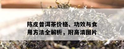 陈皮普洱茶价格、功效与食用方法全解析，附高清图片