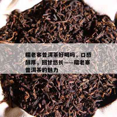 糯老寨普洱茶好喝吗，口感醇厚，回甘悠长——糯老寨普洱茶的魅力