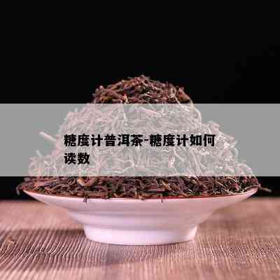 糖度计普洱茶-糖度计怎样读数