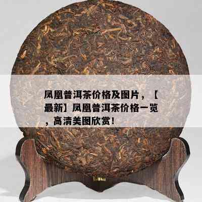 凤凰普洱茶价格及图片，【最新】凤凰普洱茶价格一览，高清美图欣赏！