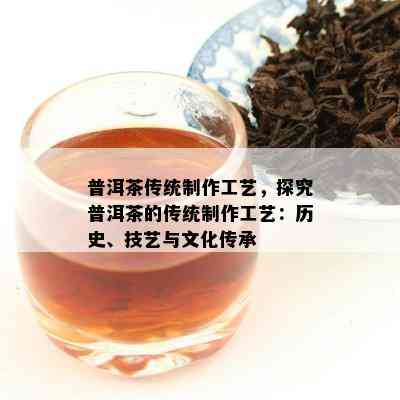 普洱茶传统制作工艺，探究普洱茶的传统制作工艺：历史、技艺与文化传承