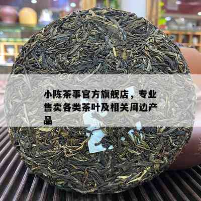 小陈茶事官方旗舰店，专业售卖各类茶叶及相关周边产品