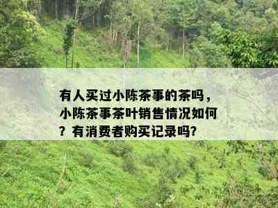 有人买过小陈茶事的茶吗，小陈茶事茶叶销售情况怎样？有消费者购买记录吗？