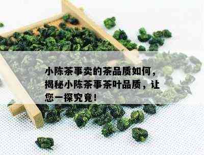 小陈茶事卖的茶品质怎样，揭秘小陈茶事茶叶品质，让您一探究竟！