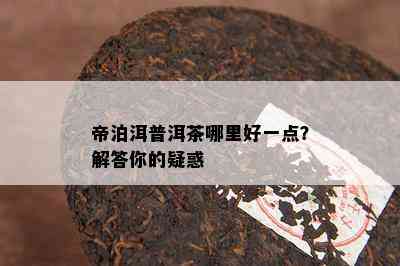 帝泊洱普洱茶哪里好一点？解答你的疑惑