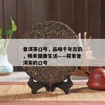 普洱茶口号，品味千年古韵，畅享健康生活——探索普洱茶的口号