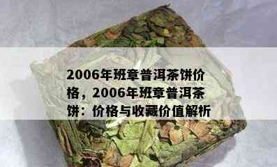 2006年班章普洱茶饼价格，2006年班章普洱茶饼：价格与收藏价值解析