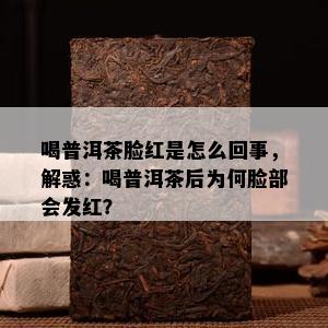 喝普洱茶脸红是怎么回事，解惑：喝普洱茶后为何脸部会发红？