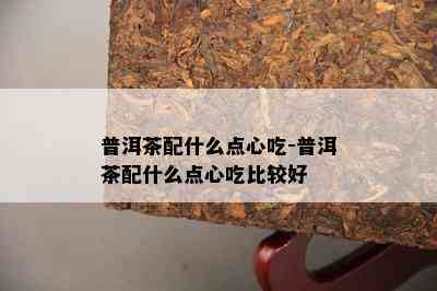 普洱茶配什么点心吃-普洱茶配什么点心吃比较好