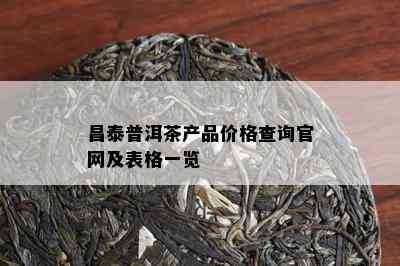 昌泰普洱茶产品价格查询官网及表格一览