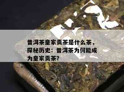 普洱茶皇家贡茶是什么茶，探秘历史：普洱茶为何能成为皇家贡茶？