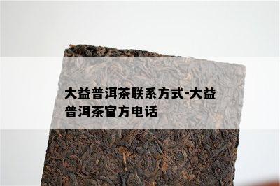 大益普洱茶联系方法-大益普洱茶官方电话