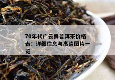 70年代广云贡普洱茶价格表：详细信息与高清图片一览