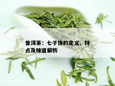 普洱茶：七子饼的定义、特点及味道解析