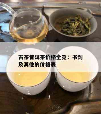 古茶普洱茶价格全览：书剑及其他的价格表