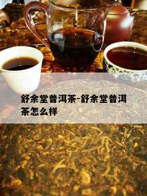 舒余堂普洱茶-舒余堂普洱茶怎么样